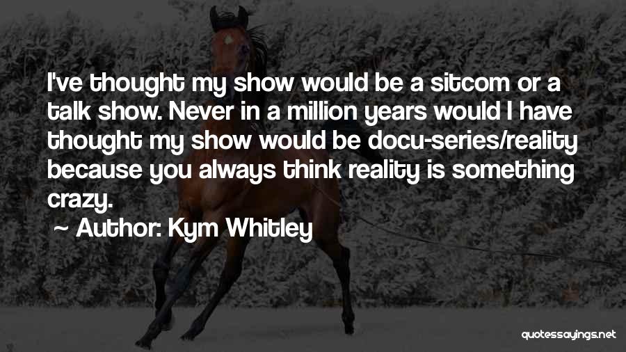 Kym Whitley Quotes: I've Thought My Show Would Be A Sitcom Or A Talk Show. Never In A Million Years Would I Have