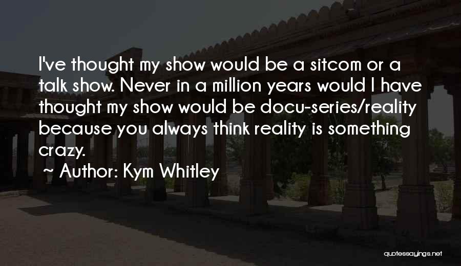 Kym Whitley Quotes: I've Thought My Show Would Be A Sitcom Or A Talk Show. Never In A Million Years Would I Have