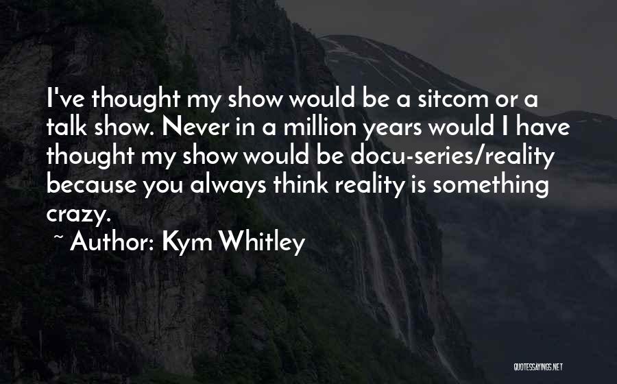 Kym Whitley Quotes: I've Thought My Show Would Be A Sitcom Or A Talk Show. Never In A Million Years Would I Have