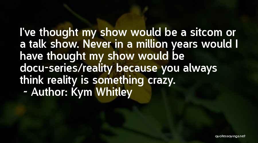 Kym Whitley Quotes: I've Thought My Show Would Be A Sitcom Or A Talk Show. Never In A Million Years Would I Have