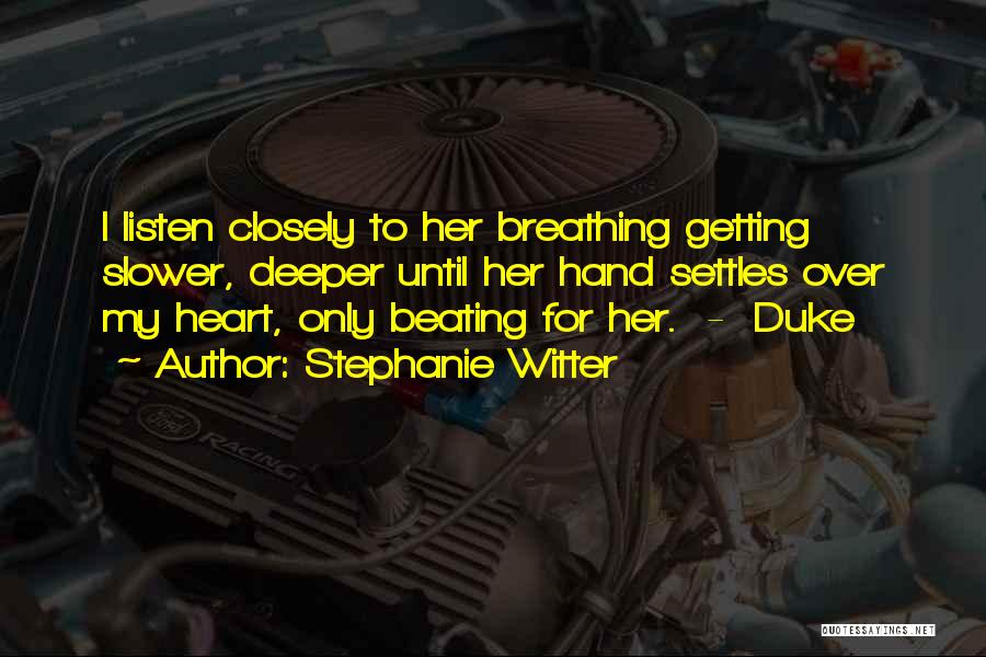 Stephanie Witter Quotes: I Listen Closely To Her Breathing Getting Slower, Deeper Until Her Hand Settles Over My Heart, Only Beating For Her.