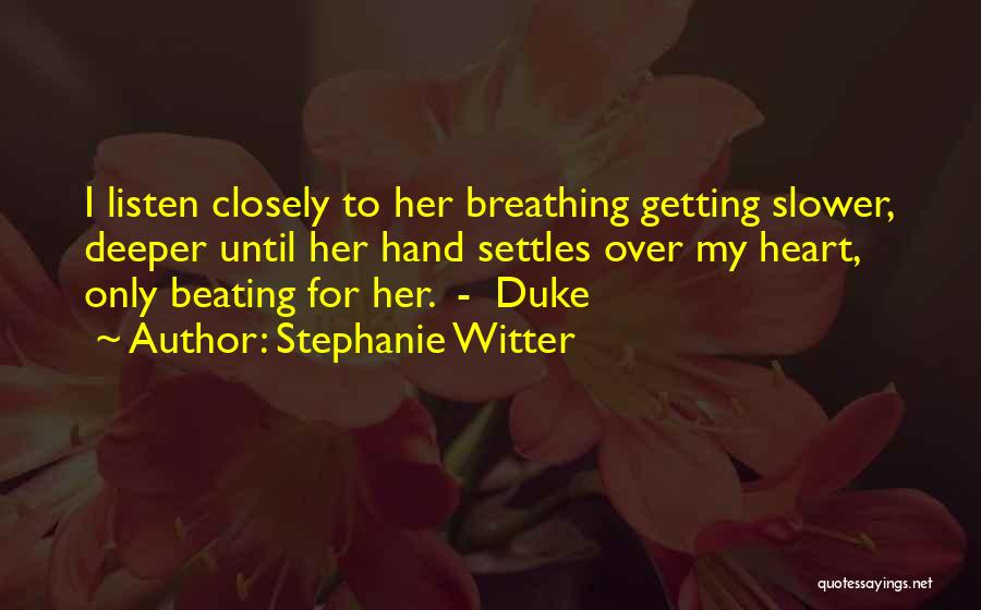 Stephanie Witter Quotes: I Listen Closely To Her Breathing Getting Slower, Deeper Until Her Hand Settles Over My Heart, Only Beating For Her.