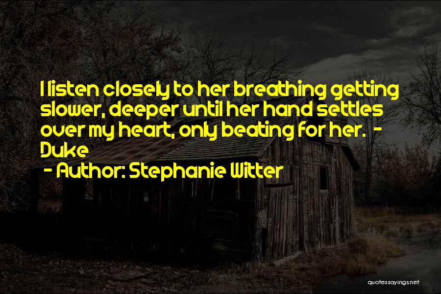 Stephanie Witter Quotes: I Listen Closely To Her Breathing Getting Slower, Deeper Until Her Hand Settles Over My Heart, Only Beating For Her.