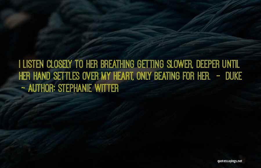 Stephanie Witter Quotes: I Listen Closely To Her Breathing Getting Slower, Deeper Until Her Hand Settles Over My Heart, Only Beating For Her.