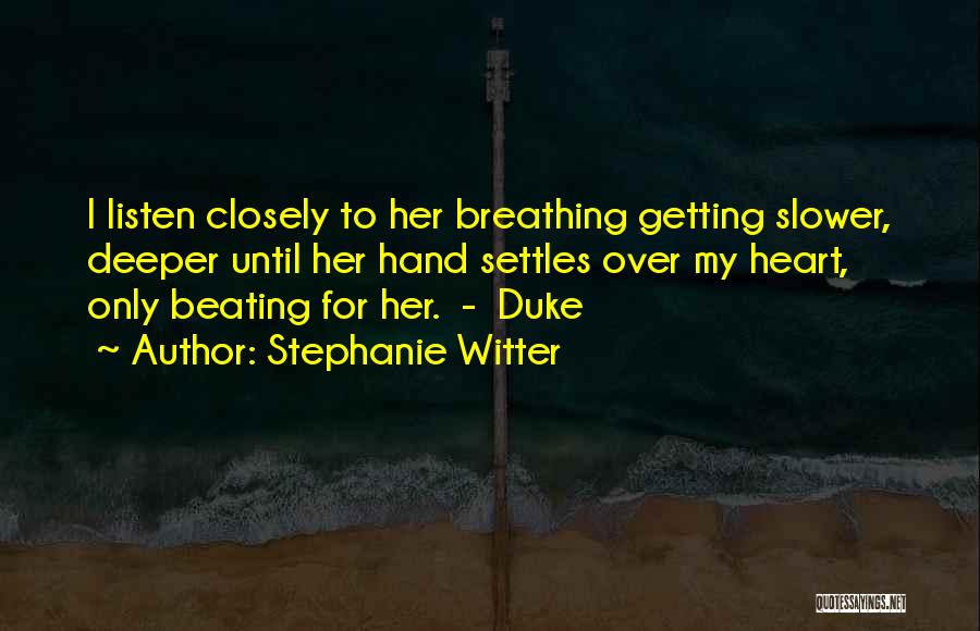 Stephanie Witter Quotes: I Listen Closely To Her Breathing Getting Slower, Deeper Until Her Hand Settles Over My Heart, Only Beating For Her.