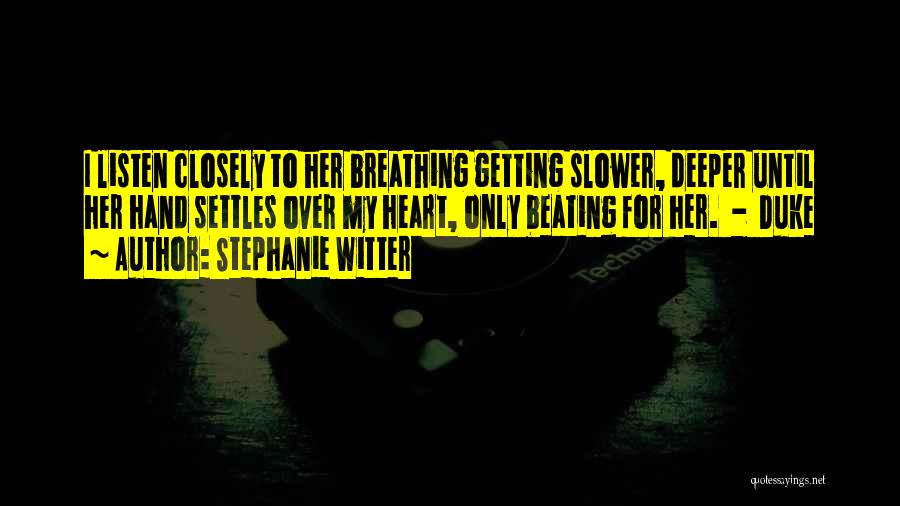 Stephanie Witter Quotes: I Listen Closely To Her Breathing Getting Slower, Deeper Until Her Hand Settles Over My Heart, Only Beating For Her.