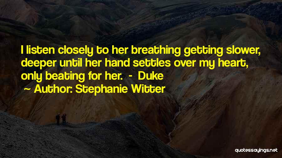 Stephanie Witter Quotes: I Listen Closely To Her Breathing Getting Slower, Deeper Until Her Hand Settles Over My Heart, Only Beating For Her.