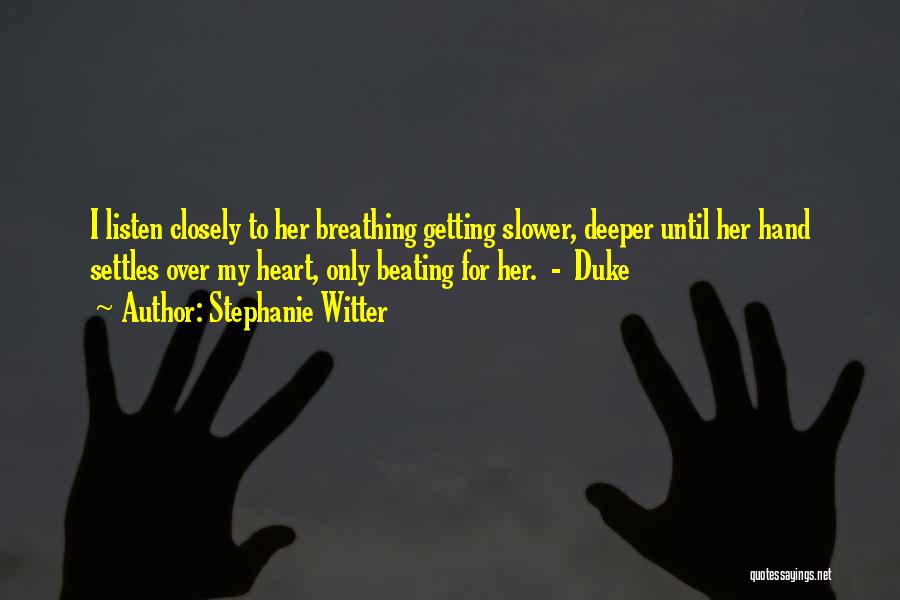 Stephanie Witter Quotes: I Listen Closely To Her Breathing Getting Slower, Deeper Until Her Hand Settles Over My Heart, Only Beating For Her.