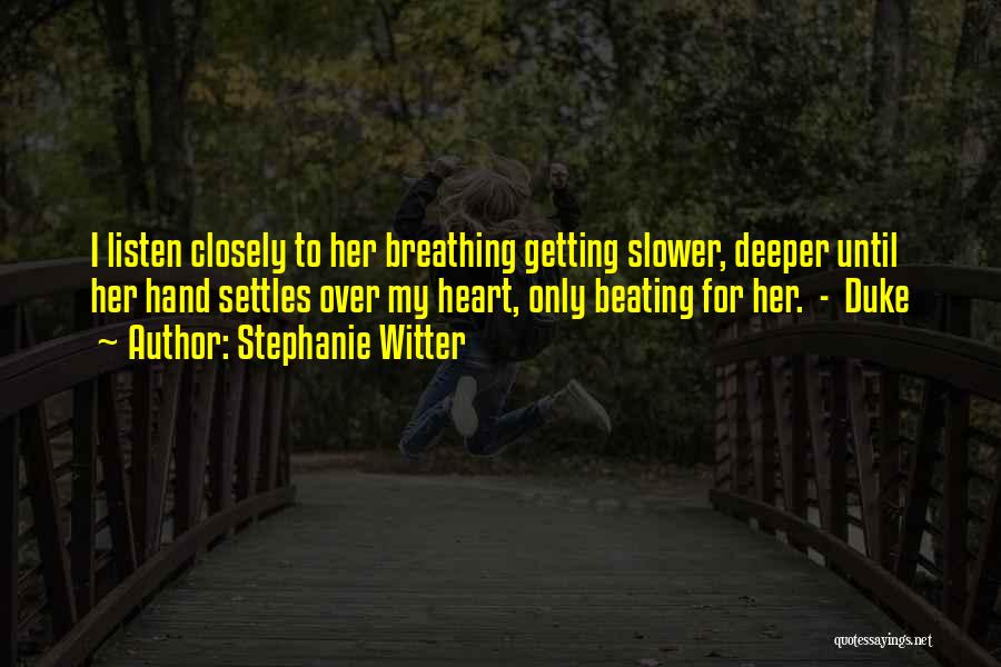 Stephanie Witter Quotes: I Listen Closely To Her Breathing Getting Slower, Deeper Until Her Hand Settles Over My Heart, Only Beating For Her.