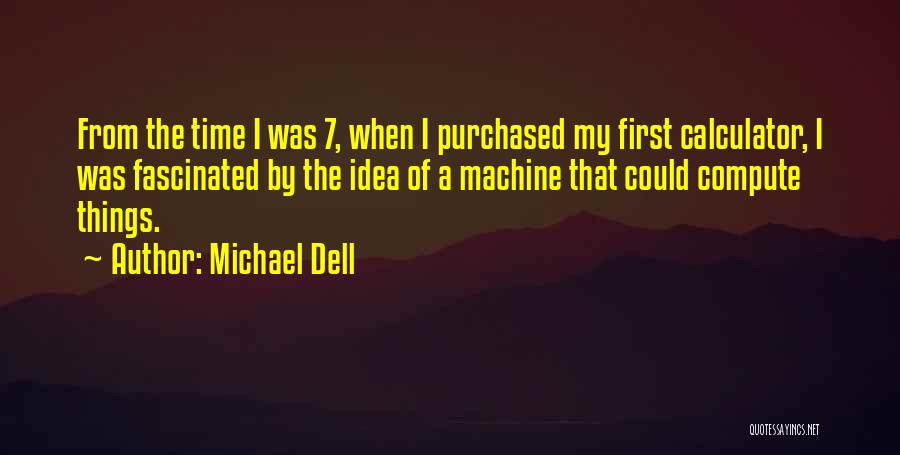 Michael Dell Quotes: From The Time I Was 7, When I Purchased My First Calculator, I Was Fascinated By The Idea Of A