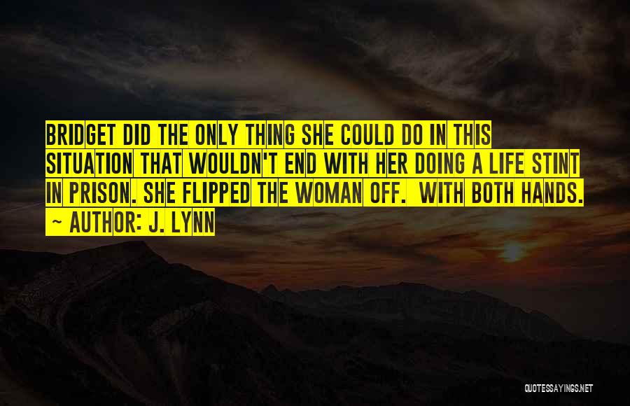 J. Lynn Quotes: Bridget Did The Only Thing She Could Do In This Situation That Wouldn't End With Her Doing A Life Stint