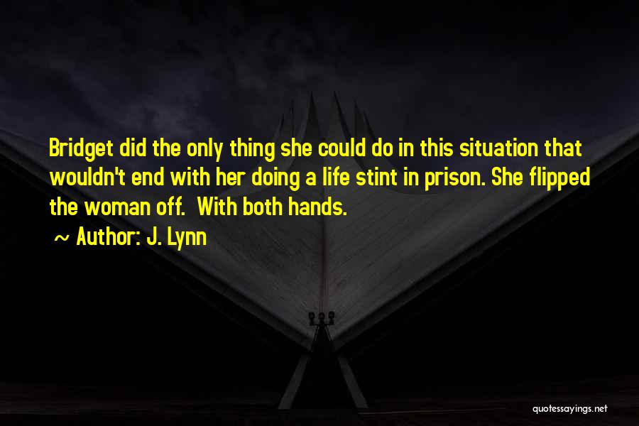 J. Lynn Quotes: Bridget Did The Only Thing She Could Do In This Situation That Wouldn't End With Her Doing A Life Stint