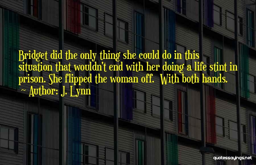 J. Lynn Quotes: Bridget Did The Only Thing She Could Do In This Situation That Wouldn't End With Her Doing A Life Stint