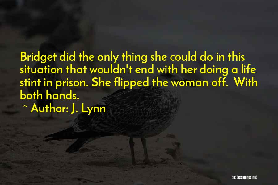 J. Lynn Quotes: Bridget Did The Only Thing She Could Do In This Situation That Wouldn't End With Her Doing A Life Stint