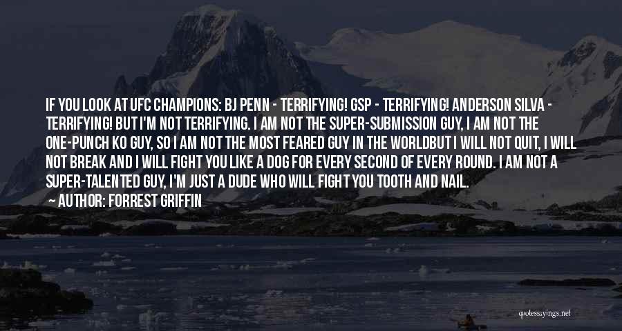 Forrest Griffin Quotes: If You Look At Ufc Champions: Bj Penn - Terrifying! Gsp - Terrifying! Anderson Silva - Terrifying! But I'm Not