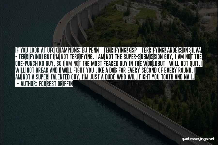 Forrest Griffin Quotes: If You Look At Ufc Champions: Bj Penn - Terrifying! Gsp - Terrifying! Anderson Silva - Terrifying! But I'm Not