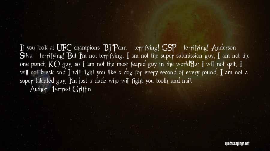 Forrest Griffin Quotes: If You Look At Ufc Champions: Bj Penn - Terrifying! Gsp - Terrifying! Anderson Silva - Terrifying! But I'm Not