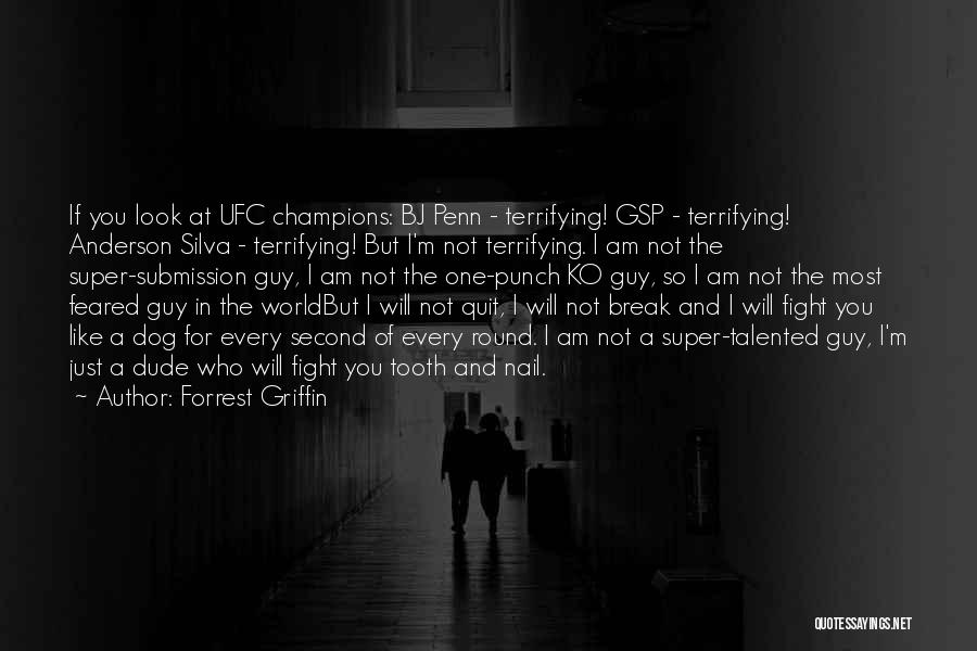 Forrest Griffin Quotes: If You Look At Ufc Champions: Bj Penn - Terrifying! Gsp - Terrifying! Anderson Silva - Terrifying! But I'm Not