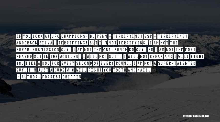 Forrest Griffin Quotes: If You Look At Ufc Champions: Bj Penn - Terrifying! Gsp - Terrifying! Anderson Silva - Terrifying! But I'm Not