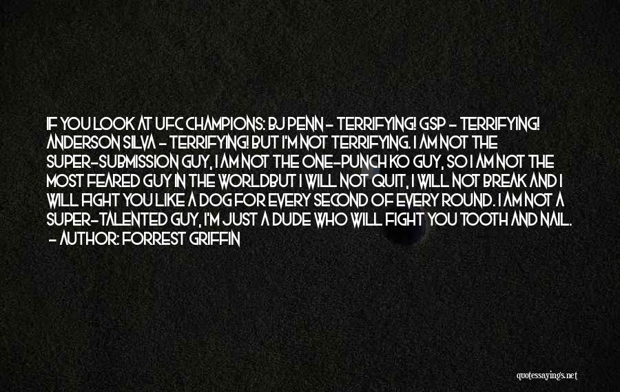 Forrest Griffin Quotes: If You Look At Ufc Champions: Bj Penn - Terrifying! Gsp - Terrifying! Anderson Silva - Terrifying! But I'm Not