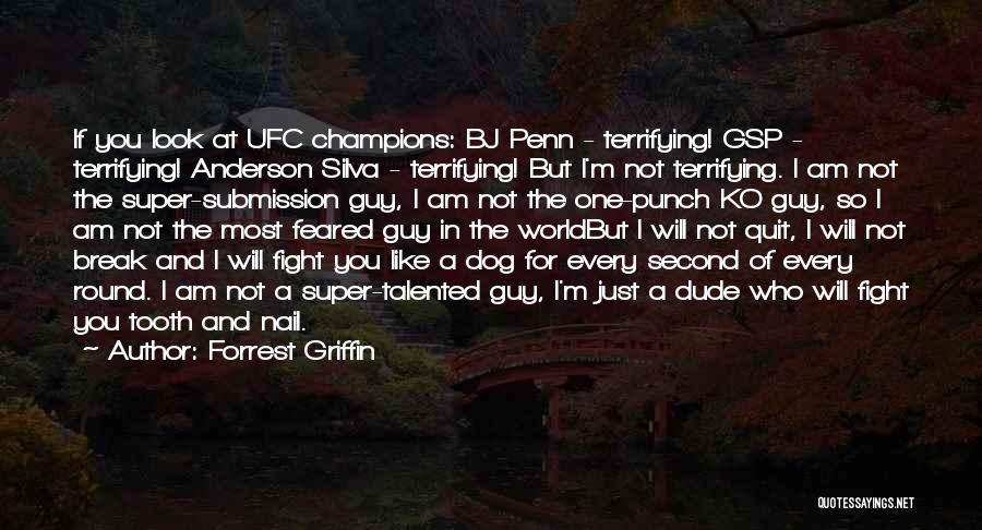 Forrest Griffin Quotes: If You Look At Ufc Champions: Bj Penn - Terrifying! Gsp - Terrifying! Anderson Silva - Terrifying! But I'm Not