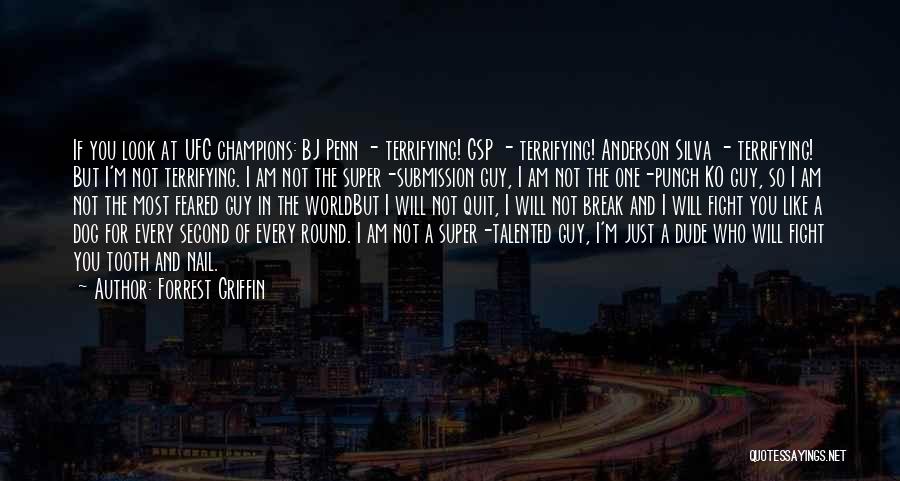 Forrest Griffin Quotes: If You Look At Ufc Champions: Bj Penn - Terrifying! Gsp - Terrifying! Anderson Silva - Terrifying! But I'm Not