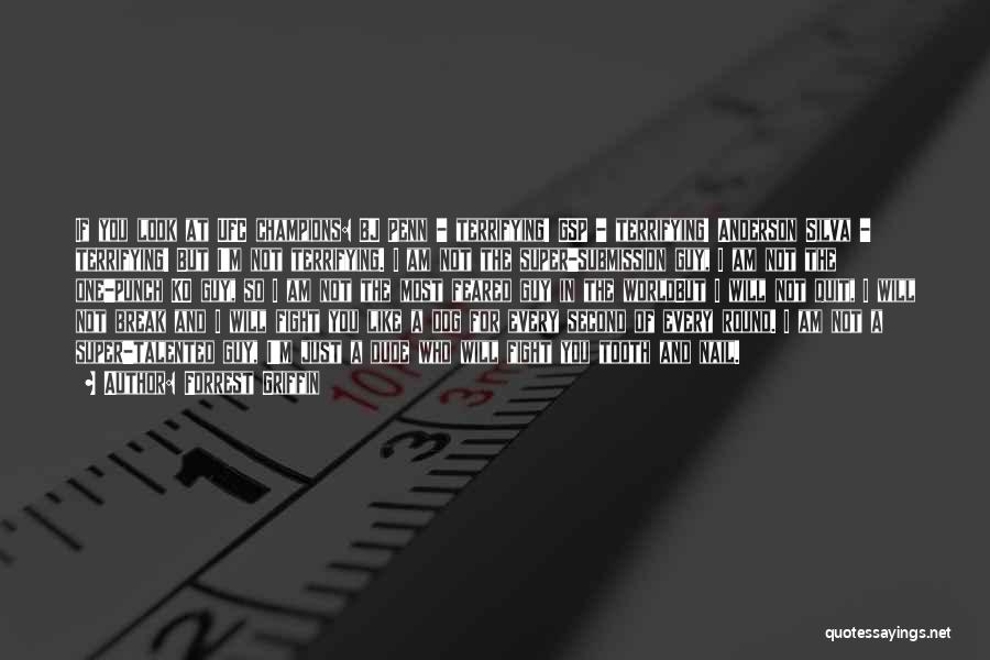 Forrest Griffin Quotes: If You Look At Ufc Champions: Bj Penn - Terrifying! Gsp - Terrifying! Anderson Silva - Terrifying! But I'm Not