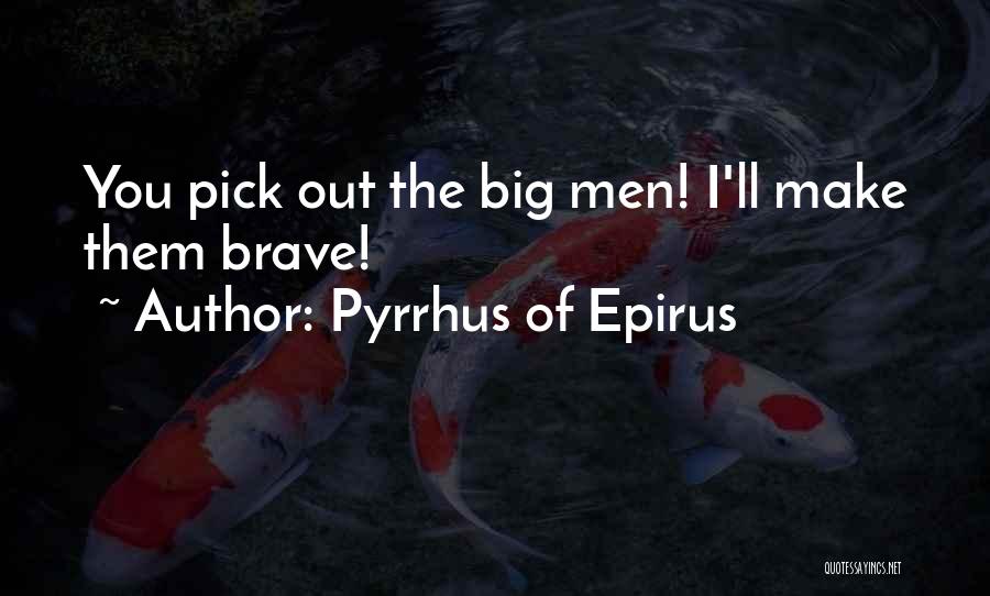 Pyrrhus Of Epirus Quotes: You Pick Out The Big Men! I'll Make Them Brave!