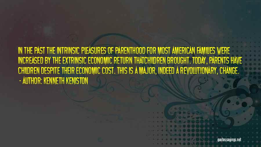 Kenneth Keniston Quotes: In The Past The Intrinsic Pleasures Of Parenthood For Most American Families Were Increased By The Extrinsic Economic Return Thatchildren
