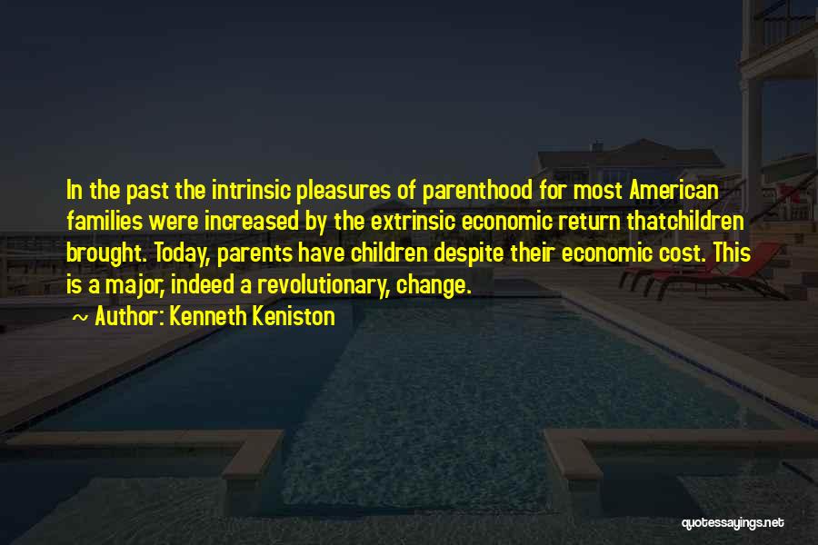 Kenneth Keniston Quotes: In The Past The Intrinsic Pleasures Of Parenthood For Most American Families Were Increased By The Extrinsic Economic Return Thatchildren