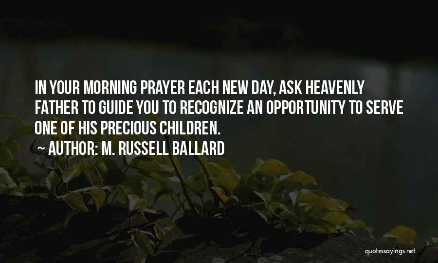 M. Russell Ballard Quotes: In Your Morning Prayer Each New Day, Ask Heavenly Father To Guide You To Recognize An Opportunity To Serve One