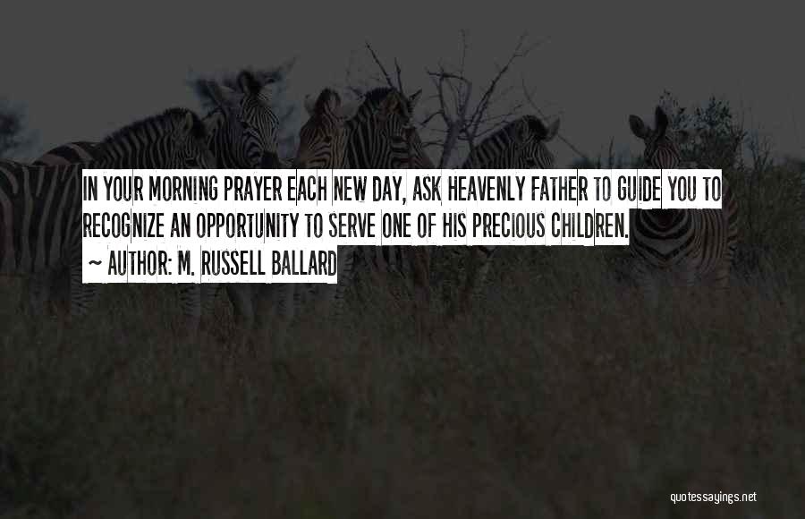 M. Russell Ballard Quotes: In Your Morning Prayer Each New Day, Ask Heavenly Father To Guide You To Recognize An Opportunity To Serve One