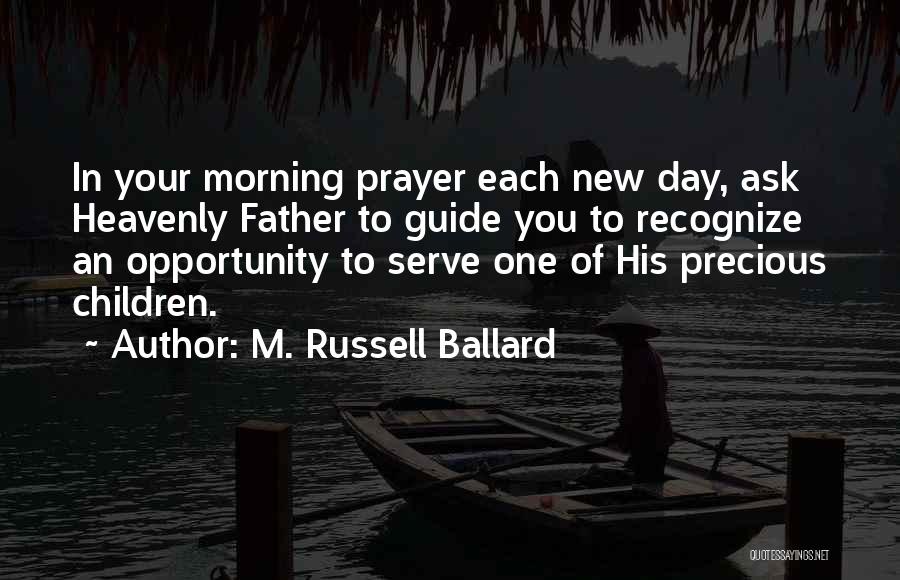 M. Russell Ballard Quotes: In Your Morning Prayer Each New Day, Ask Heavenly Father To Guide You To Recognize An Opportunity To Serve One