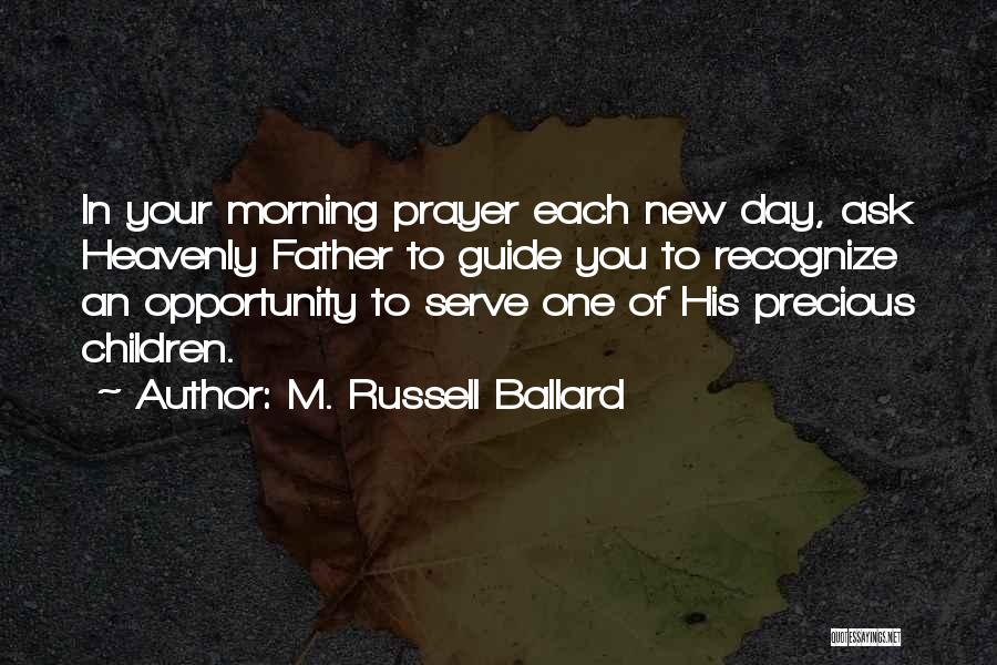 M. Russell Ballard Quotes: In Your Morning Prayer Each New Day, Ask Heavenly Father To Guide You To Recognize An Opportunity To Serve One