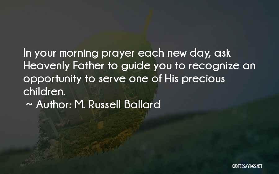 M. Russell Ballard Quotes: In Your Morning Prayer Each New Day, Ask Heavenly Father To Guide You To Recognize An Opportunity To Serve One