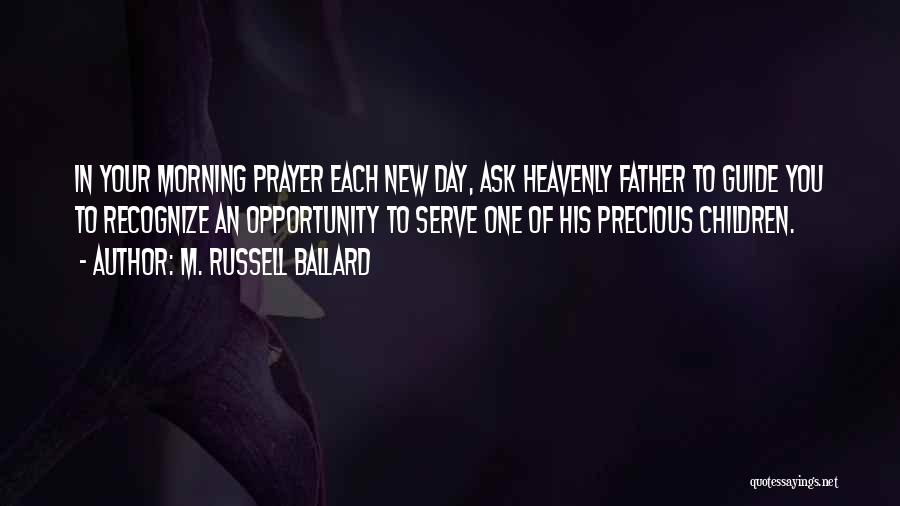 M. Russell Ballard Quotes: In Your Morning Prayer Each New Day, Ask Heavenly Father To Guide You To Recognize An Opportunity To Serve One