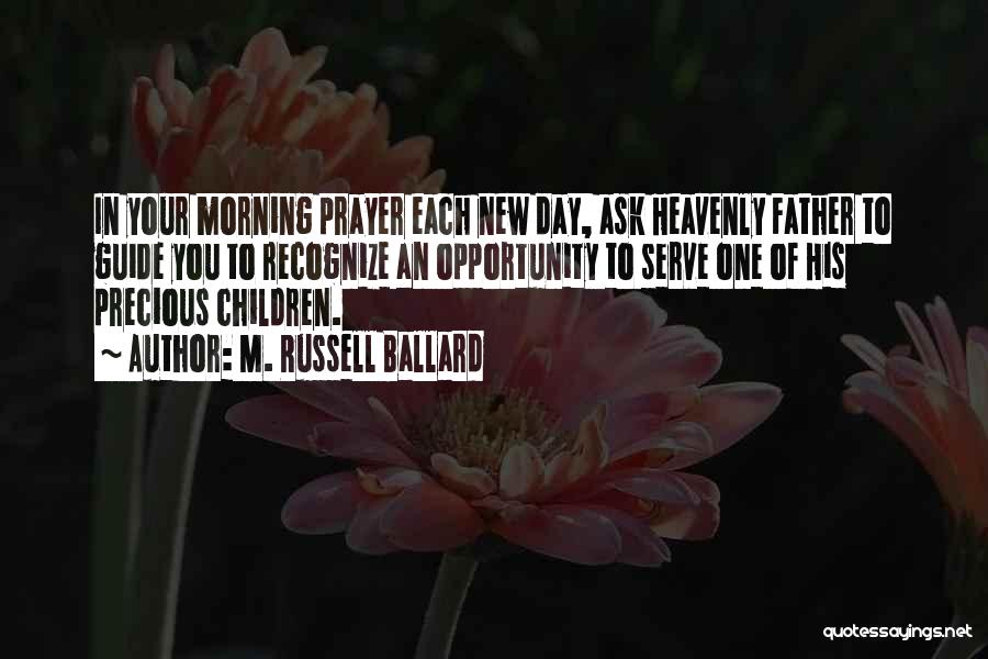 M. Russell Ballard Quotes: In Your Morning Prayer Each New Day, Ask Heavenly Father To Guide You To Recognize An Opportunity To Serve One