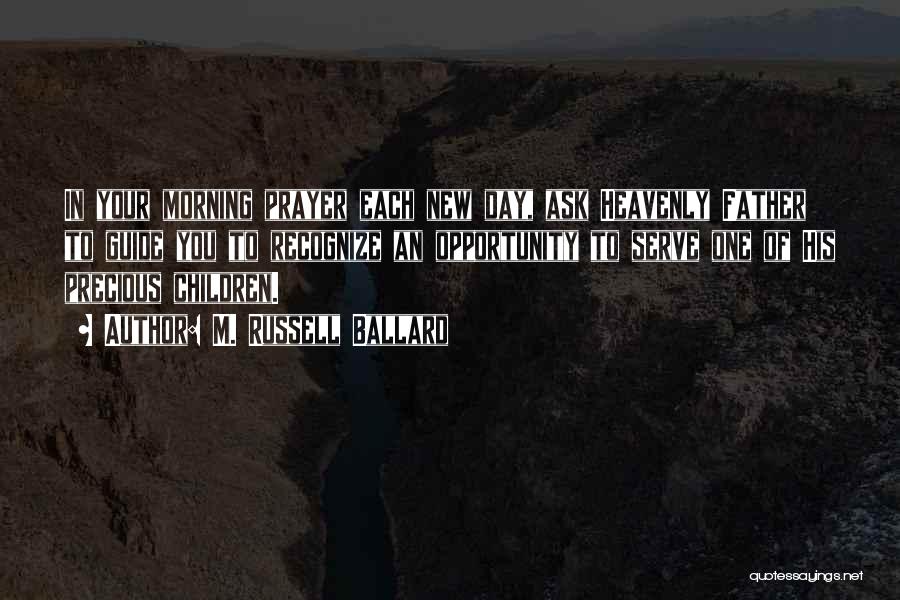 M. Russell Ballard Quotes: In Your Morning Prayer Each New Day, Ask Heavenly Father To Guide You To Recognize An Opportunity To Serve One