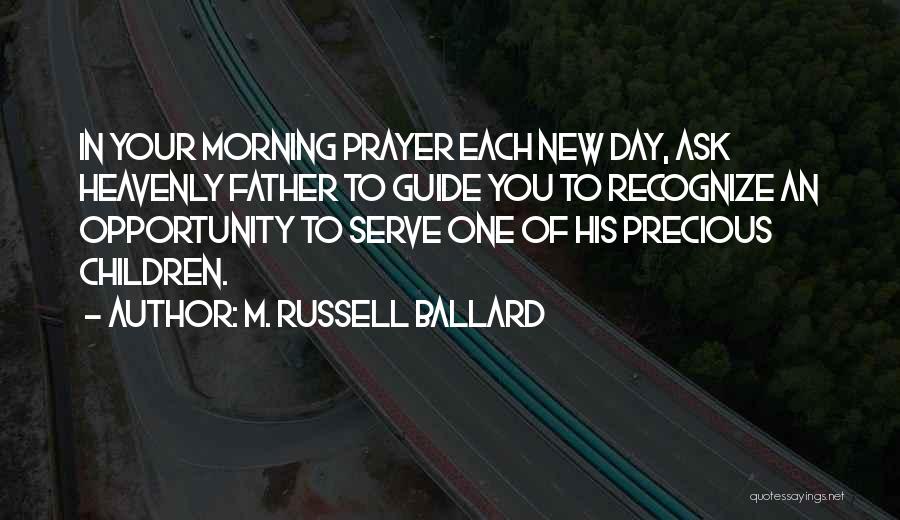 M. Russell Ballard Quotes: In Your Morning Prayer Each New Day, Ask Heavenly Father To Guide You To Recognize An Opportunity To Serve One