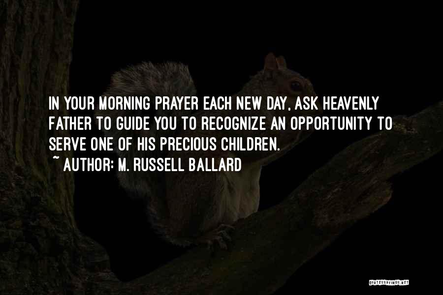 M. Russell Ballard Quotes: In Your Morning Prayer Each New Day, Ask Heavenly Father To Guide You To Recognize An Opportunity To Serve One