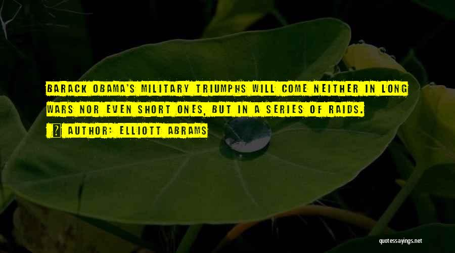 Elliott Abrams Quotes: Barack Obama's Military Triumphs Will Come Neither In Long Wars Nor Even Short Ones, But In A Series Of Raids.