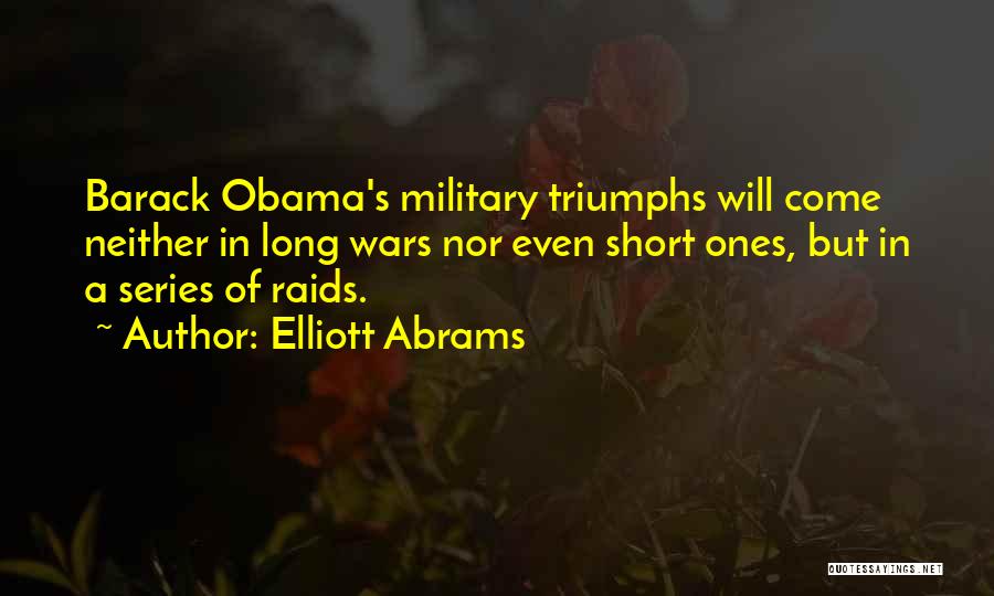 Elliott Abrams Quotes: Barack Obama's Military Triumphs Will Come Neither In Long Wars Nor Even Short Ones, But In A Series Of Raids.