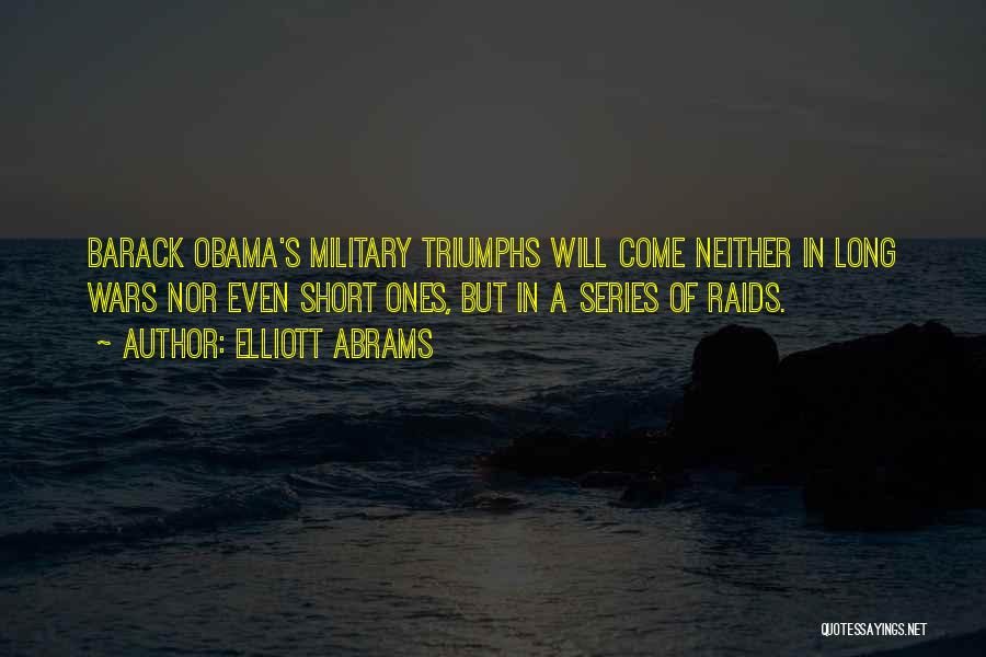 Elliott Abrams Quotes: Barack Obama's Military Triumphs Will Come Neither In Long Wars Nor Even Short Ones, But In A Series Of Raids.