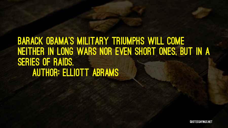 Elliott Abrams Quotes: Barack Obama's Military Triumphs Will Come Neither In Long Wars Nor Even Short Ones, But In A Series Of Raids.