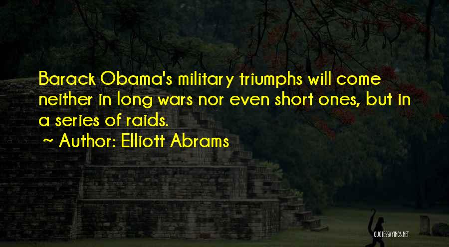 Elliott Abrams Quotes: Barack Obama's Military Triumphs Will Come Neither In Long Wars Nor Even Short Ones, But In A Series Of Raids.