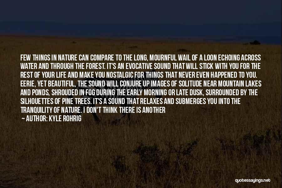 Kyle Rohrig Quotes: Few Things In Nature Can Compare To The Long, Mournful Wail Of A Loon Echoing Across Water And Through The