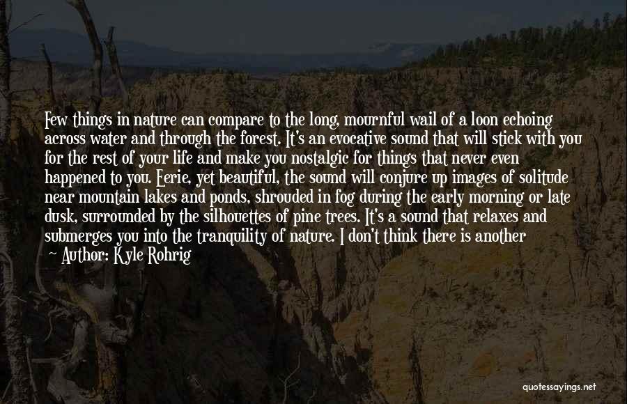 Kyle Rohrig Quotes: Few Things In Nature Can Compare To The Long, Mournful Wail Of A Loon Echoing Across Water And Through The