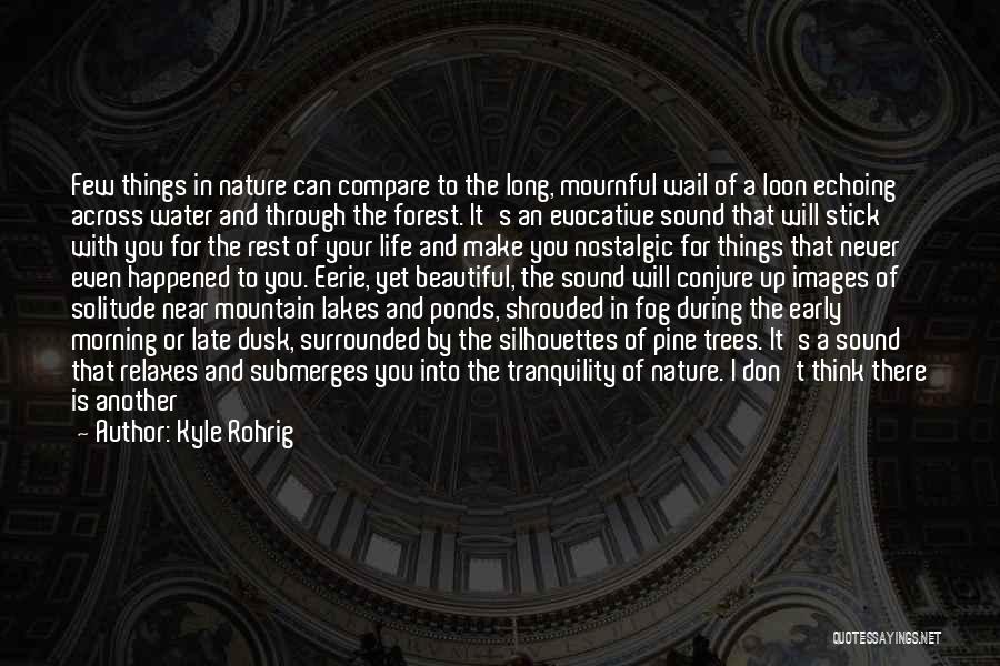 Kyle Rohrig Quotes: Few Things In Nature Can Compare To The Long, Mournful Wail Of A Loon Echoing Across Water And Through The