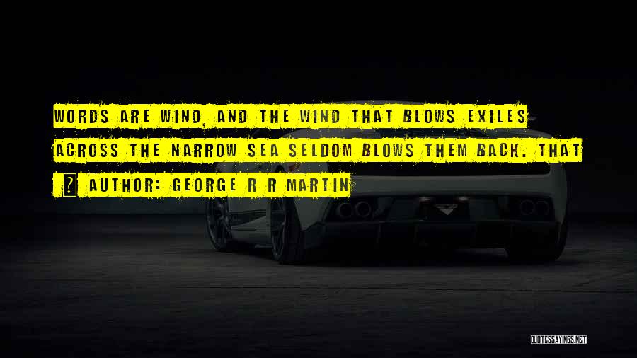George R R Martin Quotes: Words Are Wind, And The Wind That Blows Exiles Across The Narrow Sea Seldom Blows Them Back. That