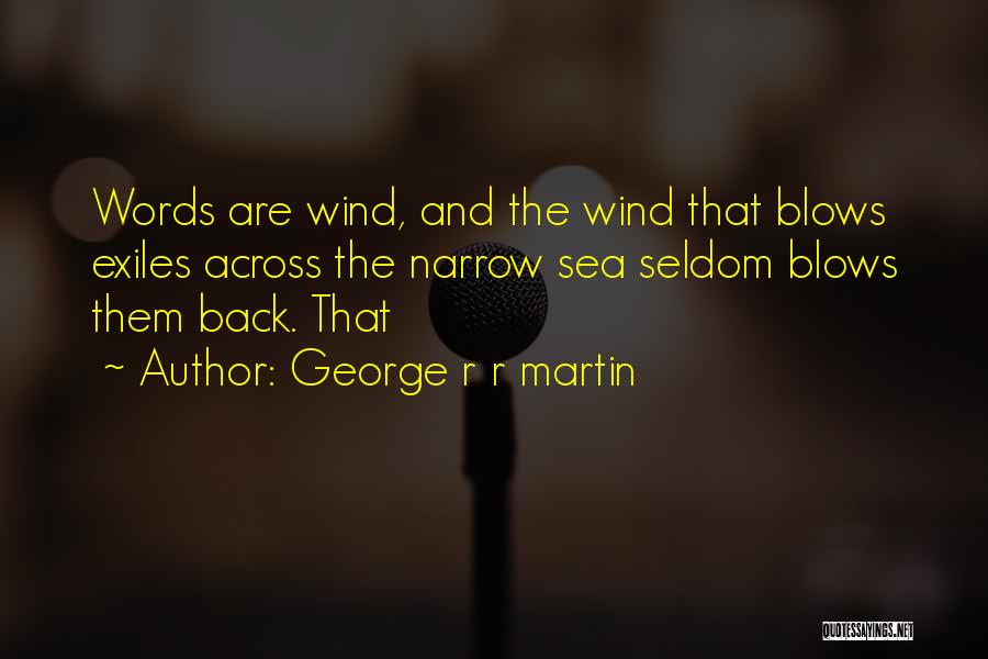 George R R Martin Quotes: Words Are Wind, And The Wind That Blows Exiles Across The Narrow Sea Seldom Blows Them Back. That